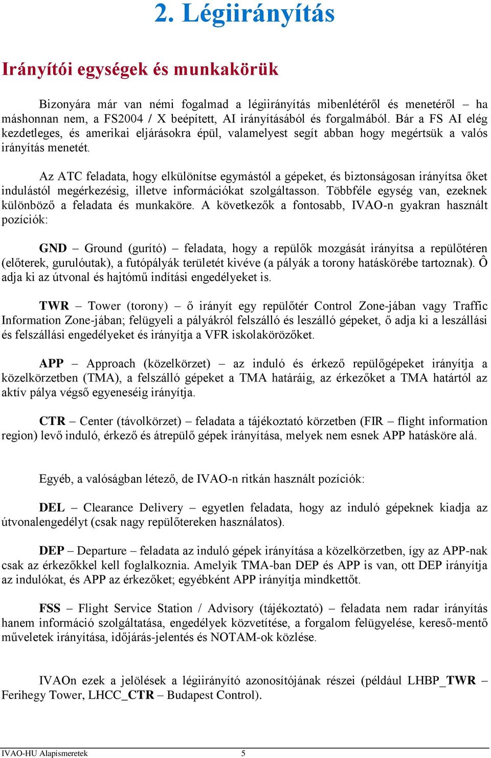 Az ATC feladata, hogy elkülönítse egymástól a gépeket, és biztonságosan irányítsa őket indulástól megérkezésig, illetve információkat szolgáltasson.