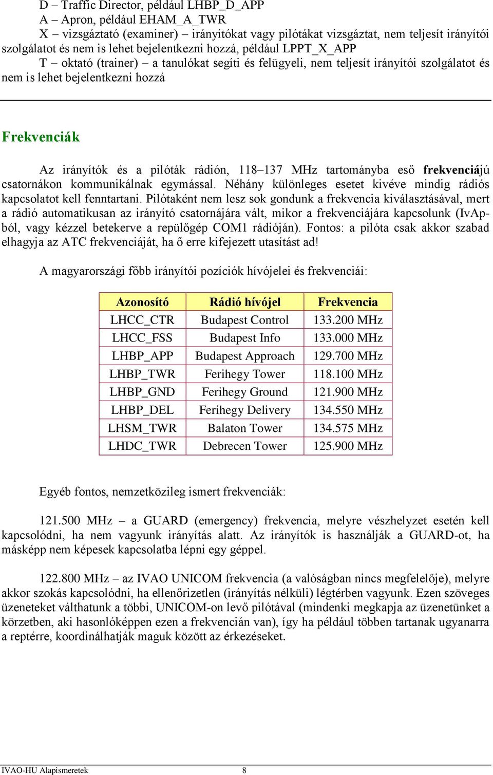 137 MHz tartományba eső frekvenciájú csatornákon kommunikálnak egymással. Néhány különleges esetet kivéve mindig rádiós kapcsolatot kell fenntartani.