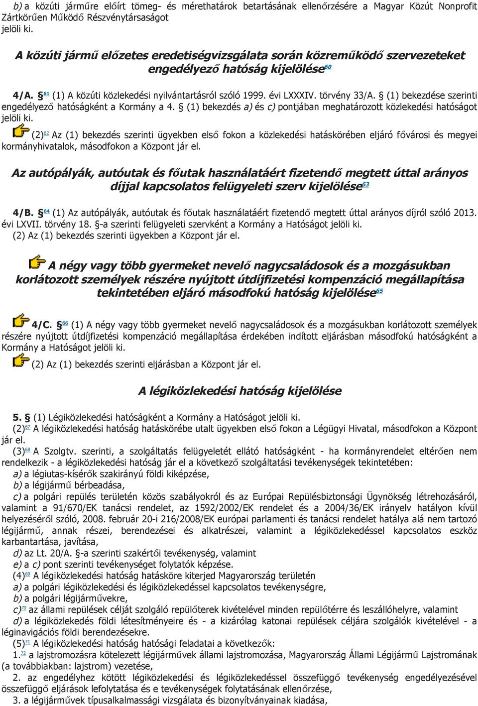 (1) bekezdése szerinti engedélyező hatóságként a Kormány a 4. (1) bekezdés a) és c) pontjában meghatározott közlekedési hatóságot jelöli ki.