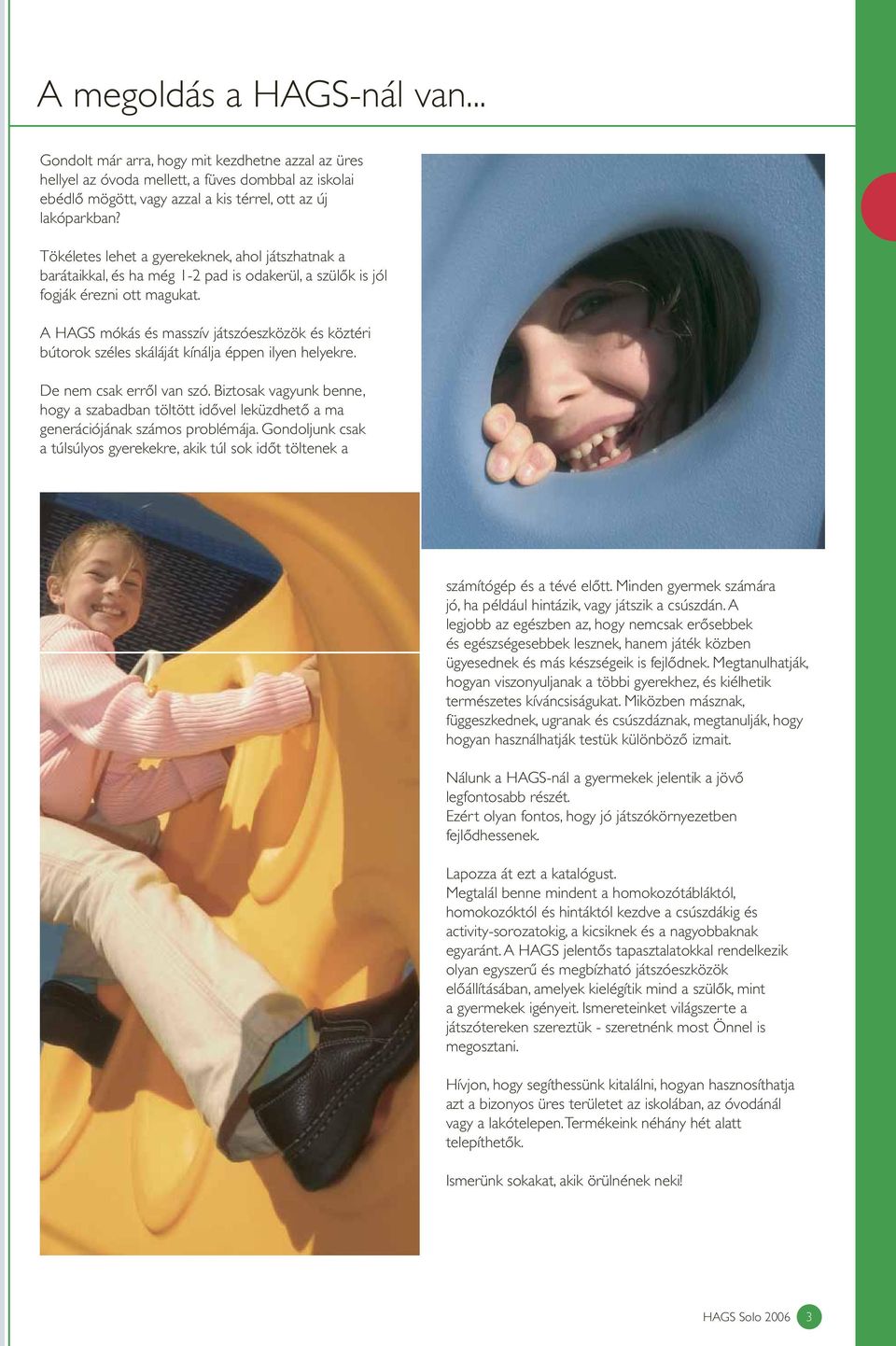 A HAGS mókás és masszív játszóeszközök és köztéri bútorok széles skáláját kínálja éppen ilyen helyekre. De nem csak erről van szó.
