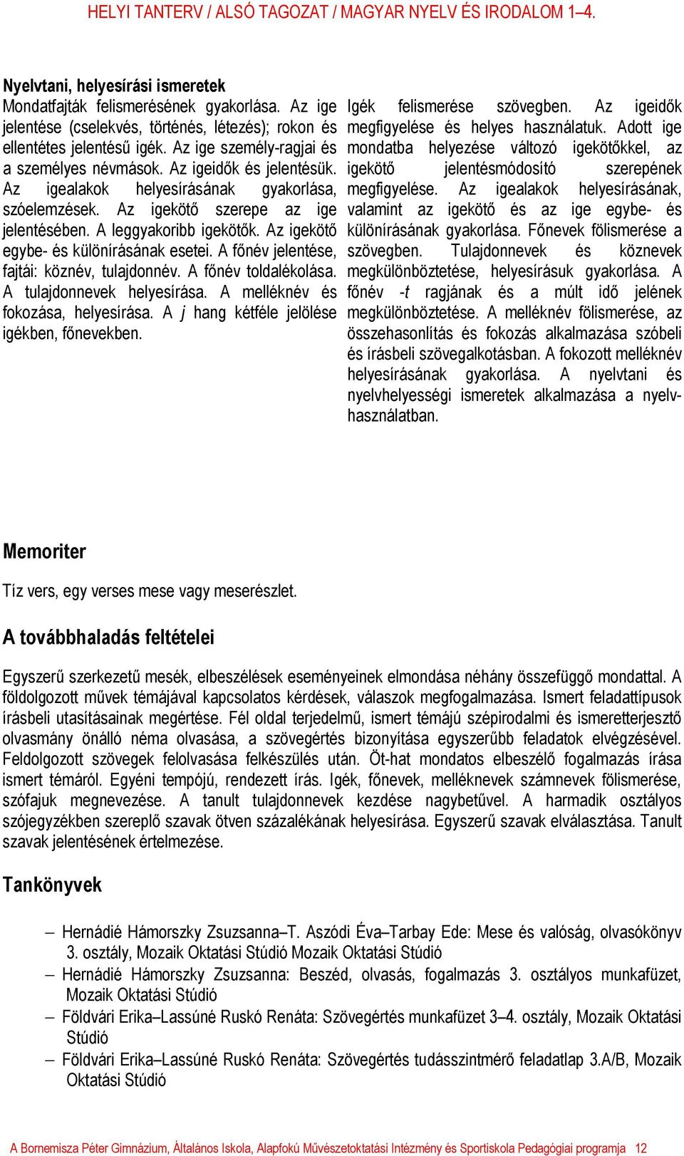 Az igekötő egybe- és különírásának esetei. A főnév jelentése, fajtái: köznév, tulajdonnév. A főnév toldalékolása. A tulajdonnevek helyesírása. A melléknév és fokozása, helyesírása.