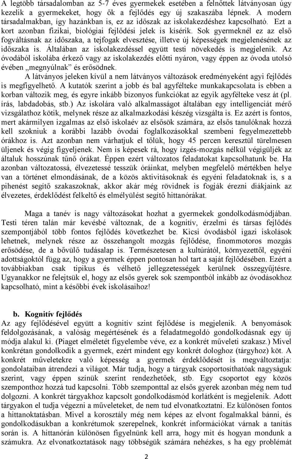Sok gyermeknél ez az első fogváltásnak az időszaka, a tejfogak elvesztése, illetve új képességek megjelenésének az időszaka is. Általában az iskolakezdéssel együtt testi növekedés is megjelenik.