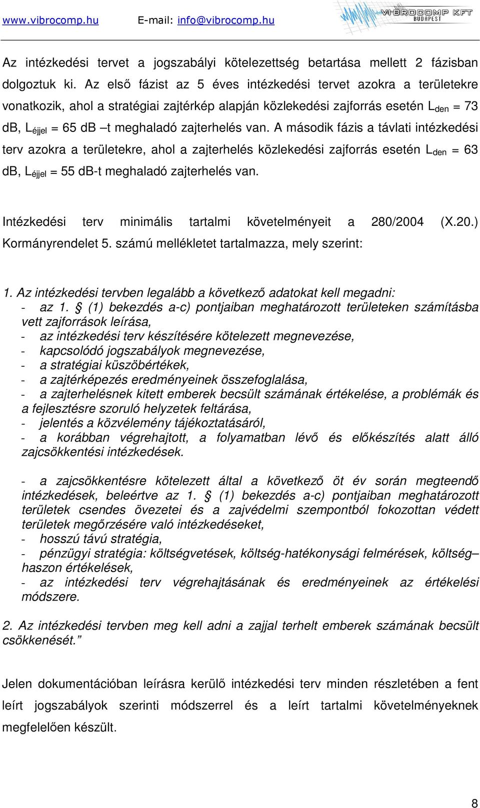 van. A második fázis a távlati intézkedési terv azokra a területekre, ahol a zajterhelés közlekedési zajforrás esetén L den = 63 db, L éjjel = 55 db-t meghaladó zajterhelés van.