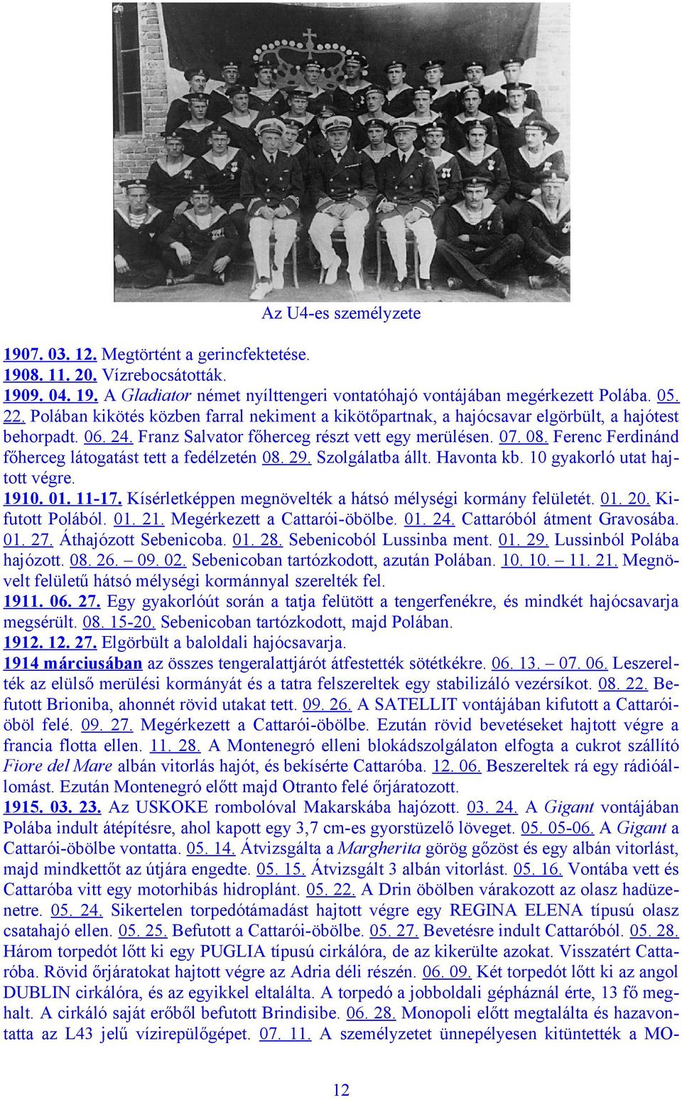 Ferenc Ferdinánd főherceg látogatást tett a fedélzetén 08. 29. Szolgálatba állt. Havonta kb. 10 gyakorló utat hajtott végre. 1910. 01. 11-17.