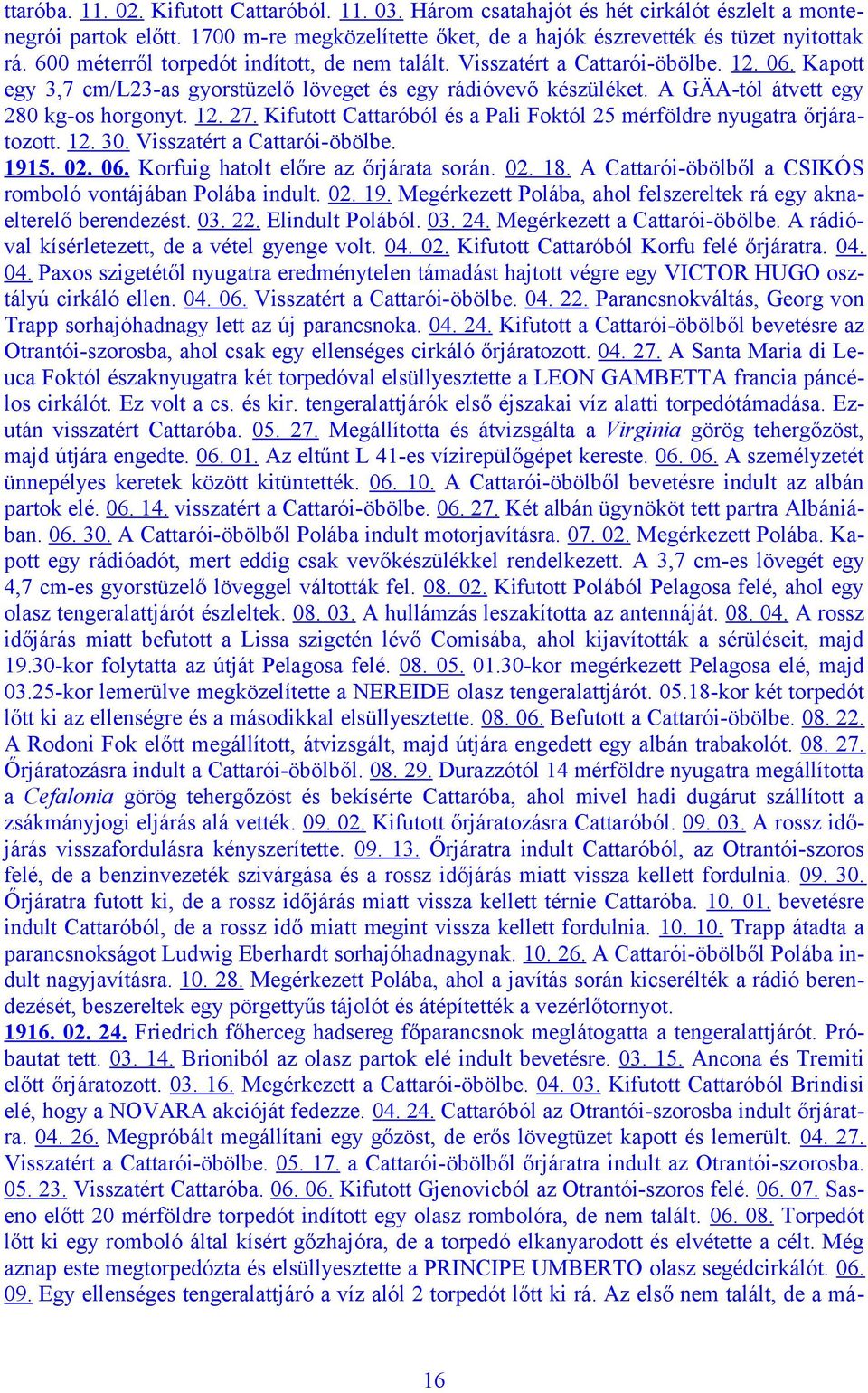 12. 27. Kifutott Cattaróból és a Pali Foktól 25 mérföldre nyugatra őrjáratozott. 12. 30. Visszatért a Cattarói-öbölbe. 1915. 02. 06. Korfuig hatolt előre az őrjárata során. 02. 18.