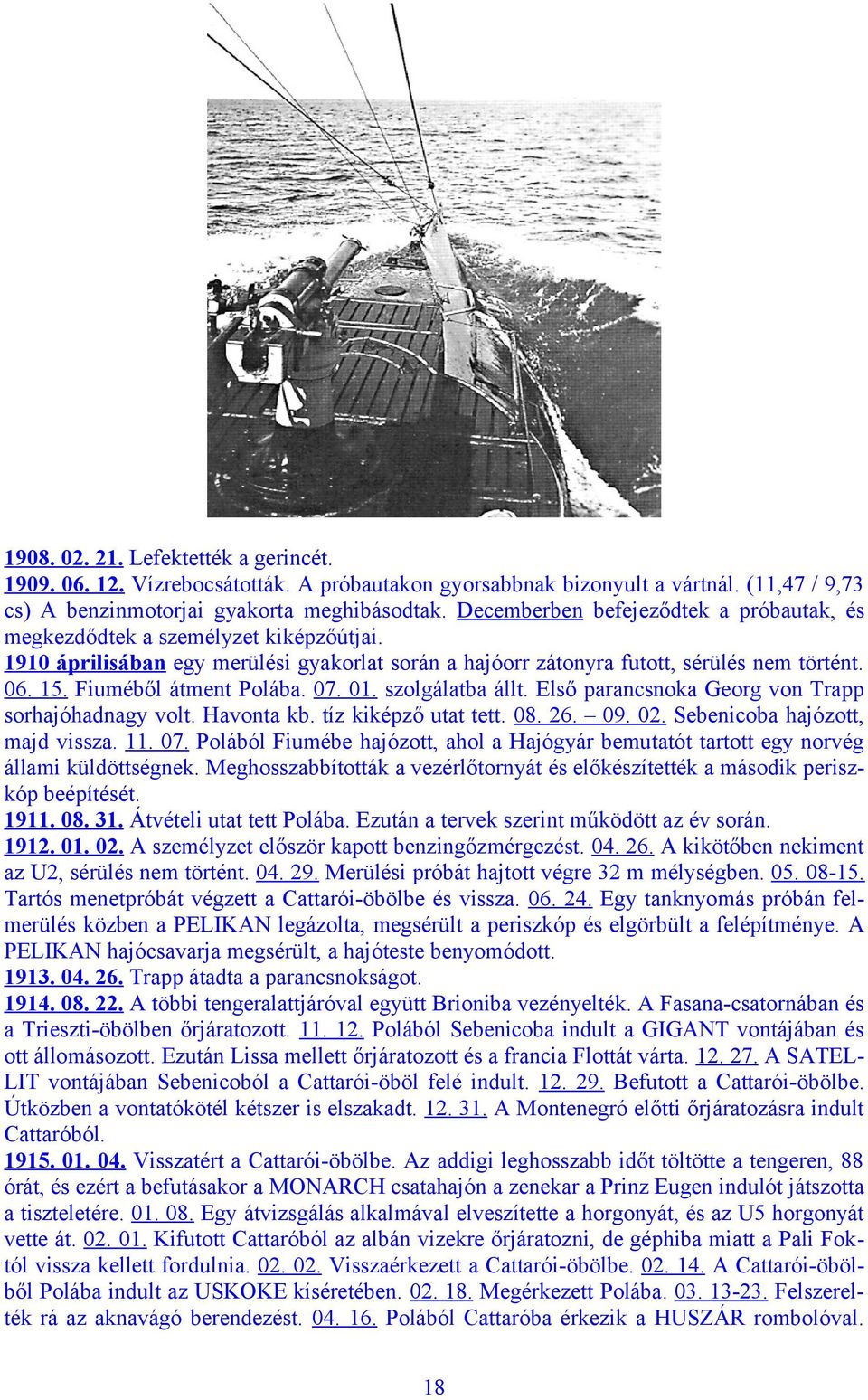 Fiuméből átment Polába. 07. 01. szolgálatba állt. Első parancsnoka Georg von Trapp sorhajóhadnagy volt. Havonta kb. tíz kiképző utat tett. 08. 26. 09. 02. Sebenicoba hajózott, majd vissza. 11. 07. Polából Fiumébe hajózott, ahol a Hajógyár bemutatót tartott egy norvég állami küldöttségnek.