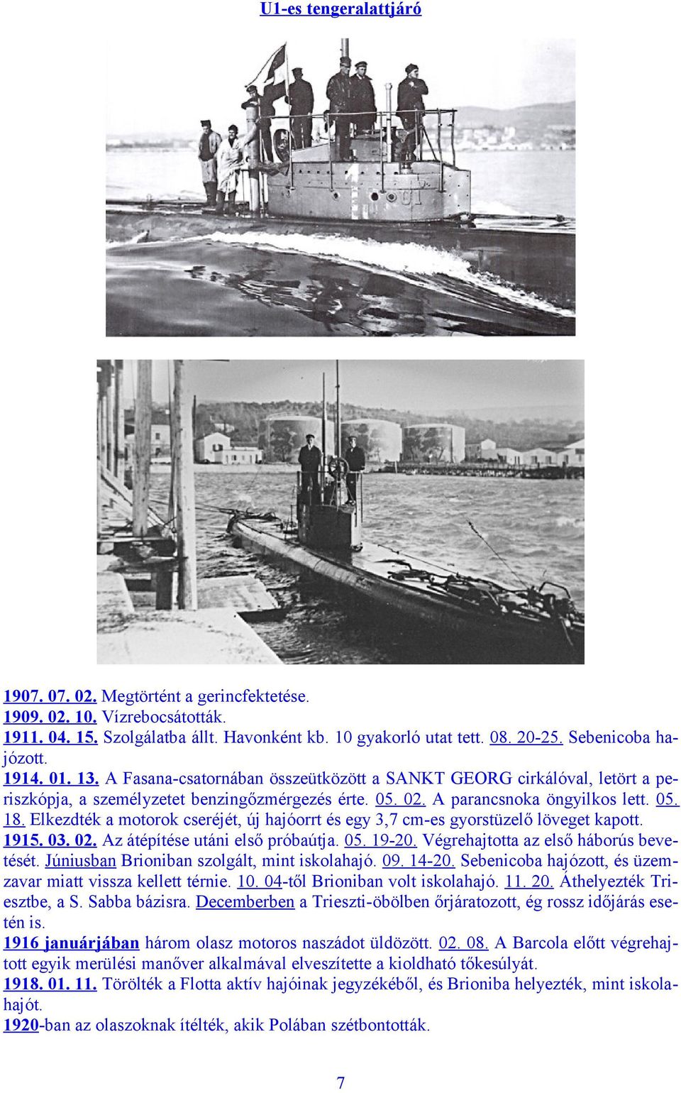 Elkezdték a motorok cseréjét, új hajóorrt és egy 3,7 cm-es gyorstüzelő löveget kapott. 1915. 03. 02. Az átépítése utáni első próbaútja. 05. 19-20. Végrehajtotta az első háborús bevetését.