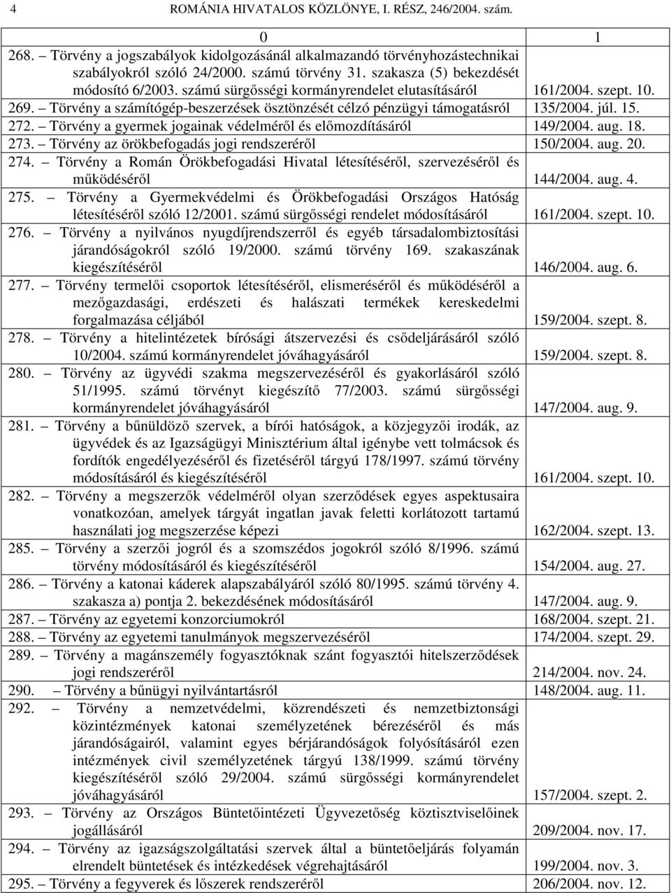 júl. 15. 272. Törvény a gyermek jogainak védelméről és előmozdításáról 149/2004. aug. 18. 273. Törvény az örökbefogadás jogi rendszeréről 150/2004. aug. 20. 274.