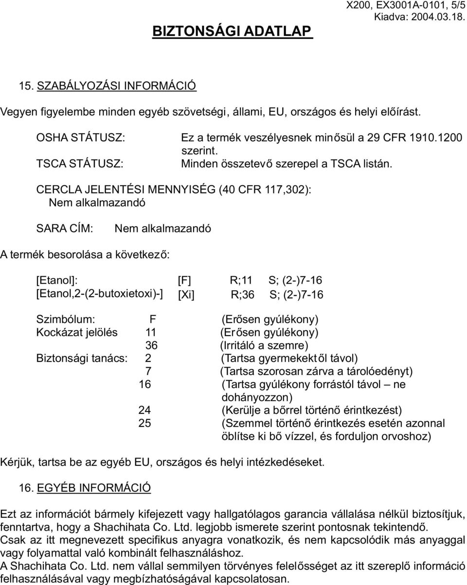 CERCLA JELENTÉSI MENNYISÉG (40 CFR 117,302): Nem alkalmazandó SARA C Í M: Nem alkalmazandó A termék besorolása a következő: [Etanol]: [F] R;11 S; (2-)7-16 [Etanol,2-(2-butoxietoxi)-] [Xi] R;36 S;