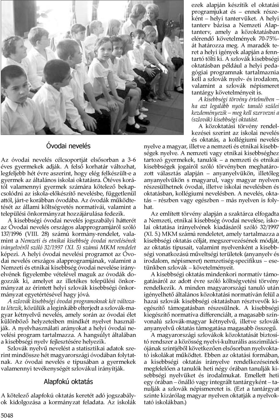 Ötéves korától valamennyi gyermek számára kötelező bekapcsolódni az iskola-előkészítő nevelésbe, függetlenül a ól, járt-e korábban óvodába.