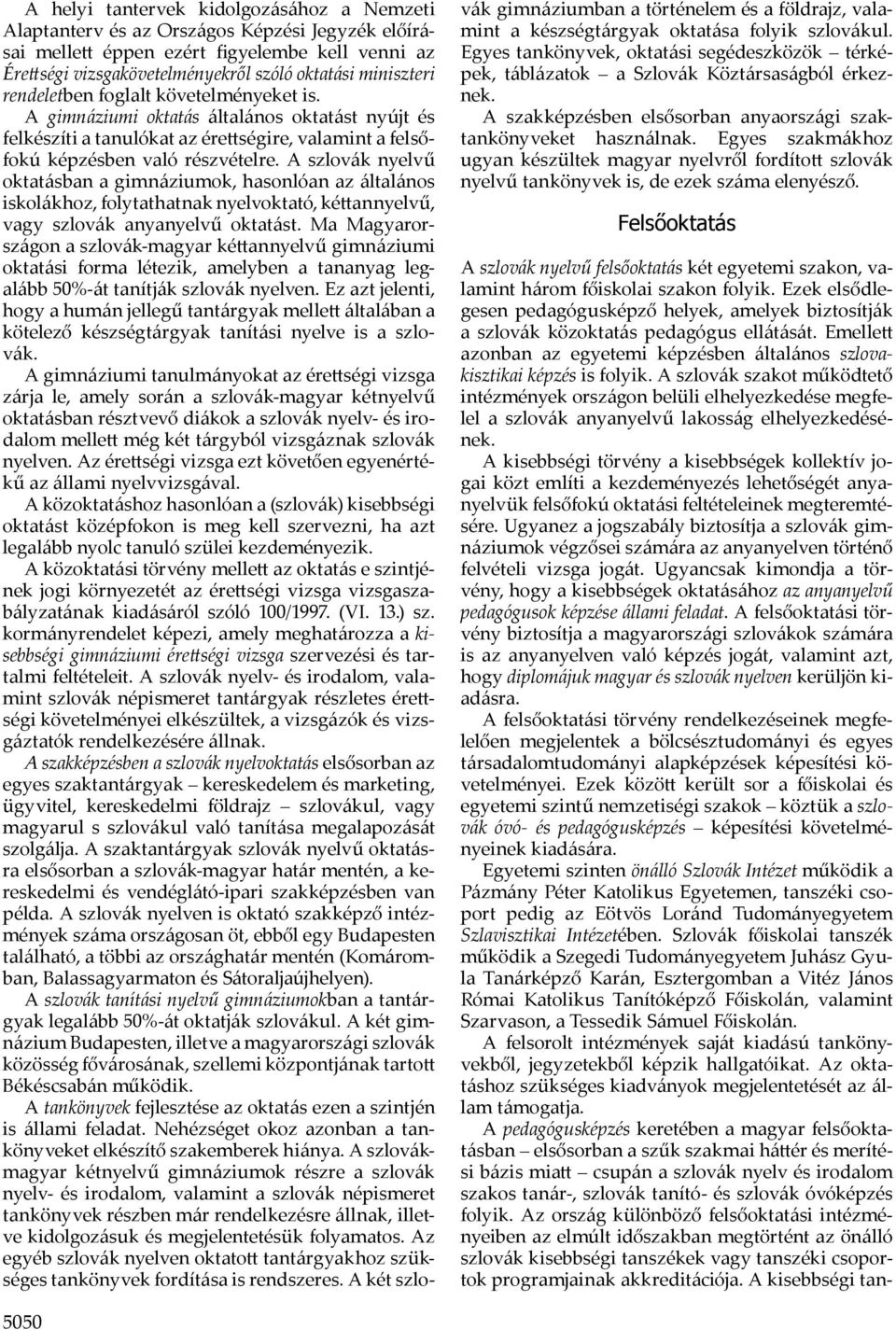 A szlovák nyelvű oktatásban a gimnáziumok, hasonlóan az általános iskolákhoz, folytathatnak nyelvoktató, ké annyelvű, vagy szlovák anyanyelvű oktatást.