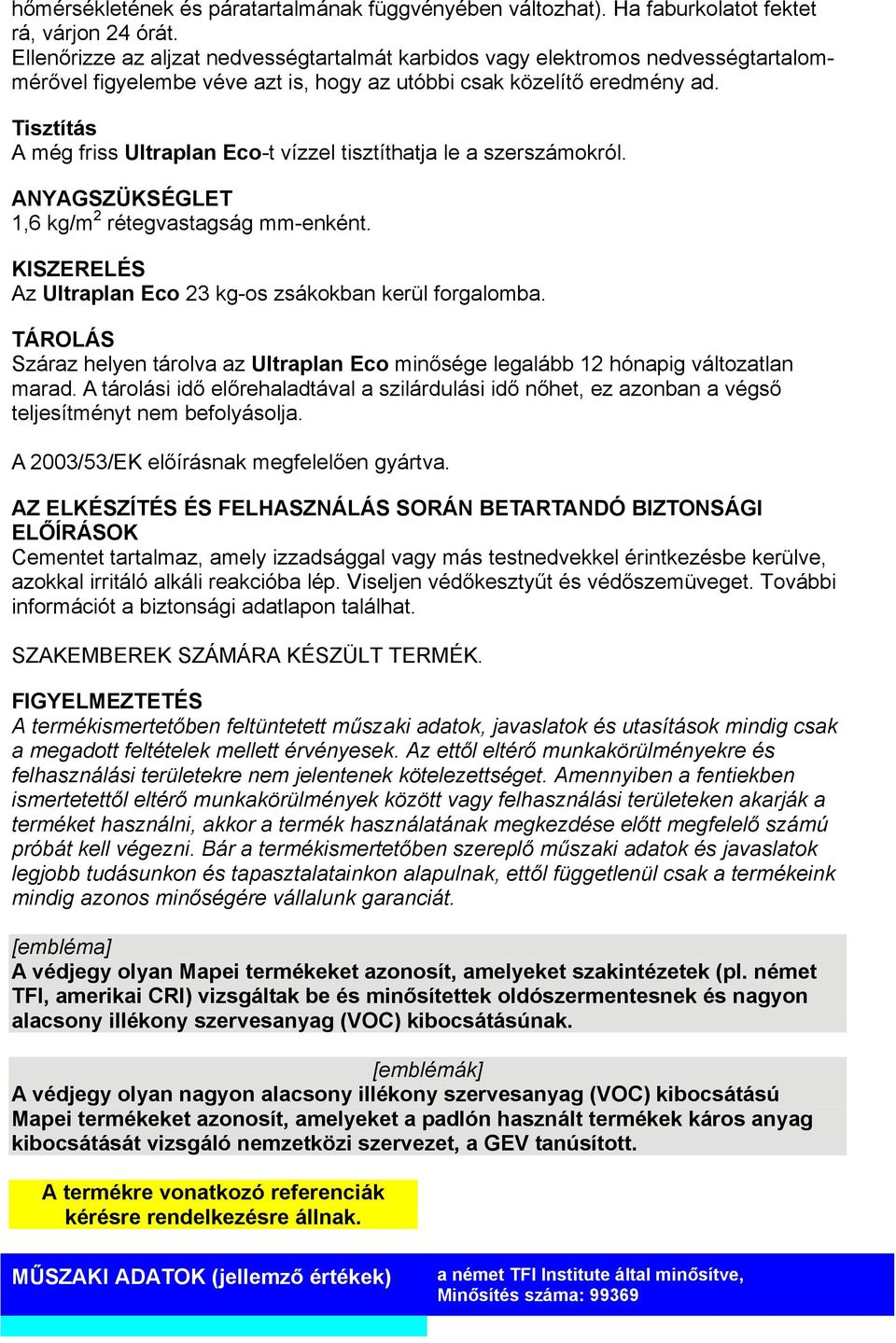 Tisztítás A még friss Ultraplan Eco-t vízzel tisztíthatja le a szerszámokról. ANYAGSZÜKSÉGLET 1,6 kg/m 2 rétegvastagság mm-enként. KISZERELÉS Az Ultraplan Eco 23 kg-os zsákokban kerül forgalomba.