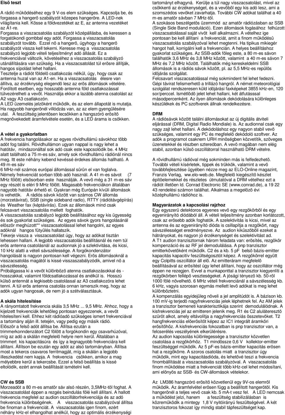 Ezzel nõ a hangerõ, úgyhogy a hangerõ szabályzót vissza kell tekerni. Keresse meg a visszacsatolás szabályzó legjobb vételi teljesítményt adó állását.