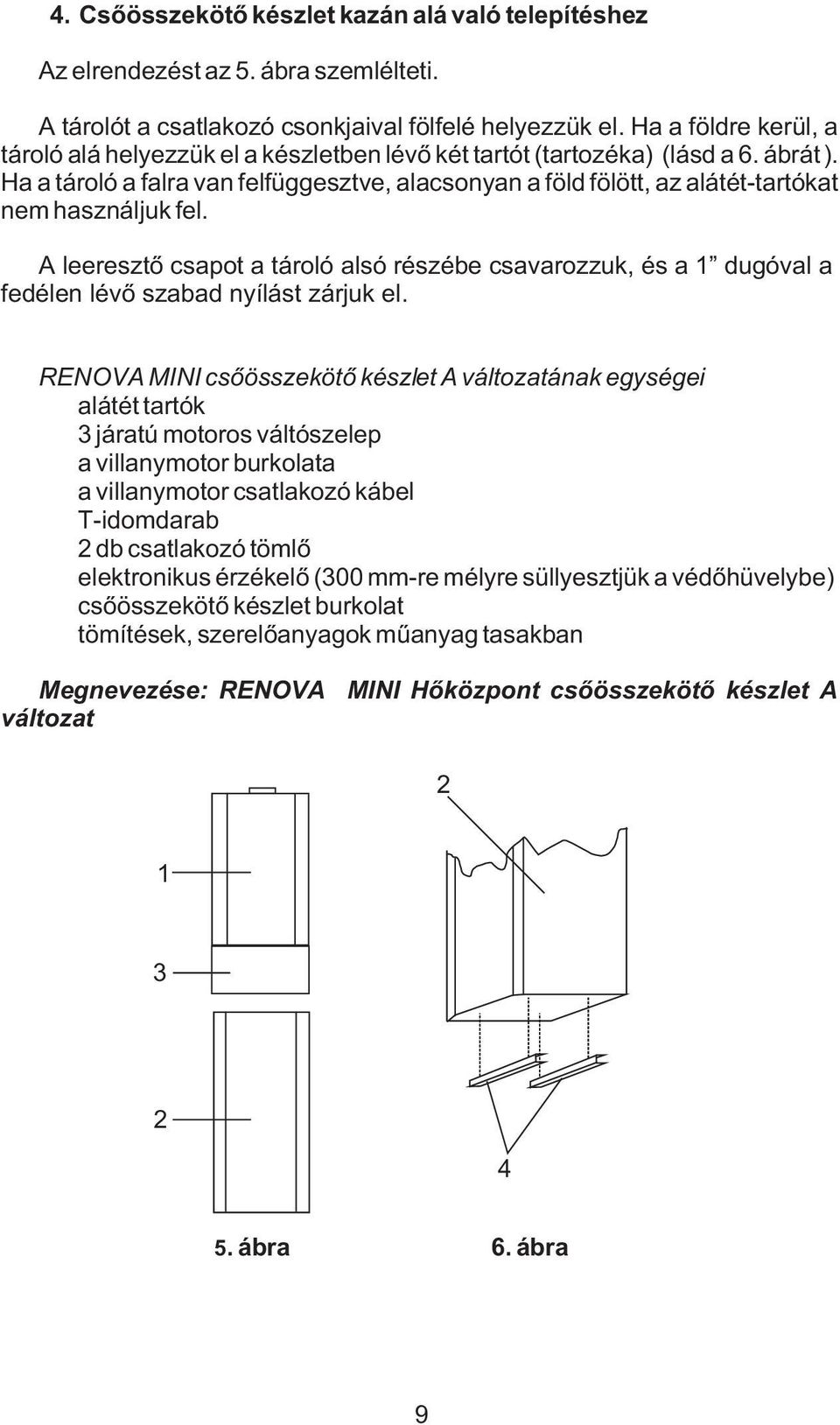 Ha a tároló a falra van felfüggesztve, alacsonyan a föld fölött, az alátét-tartókat nem használjuk fel.