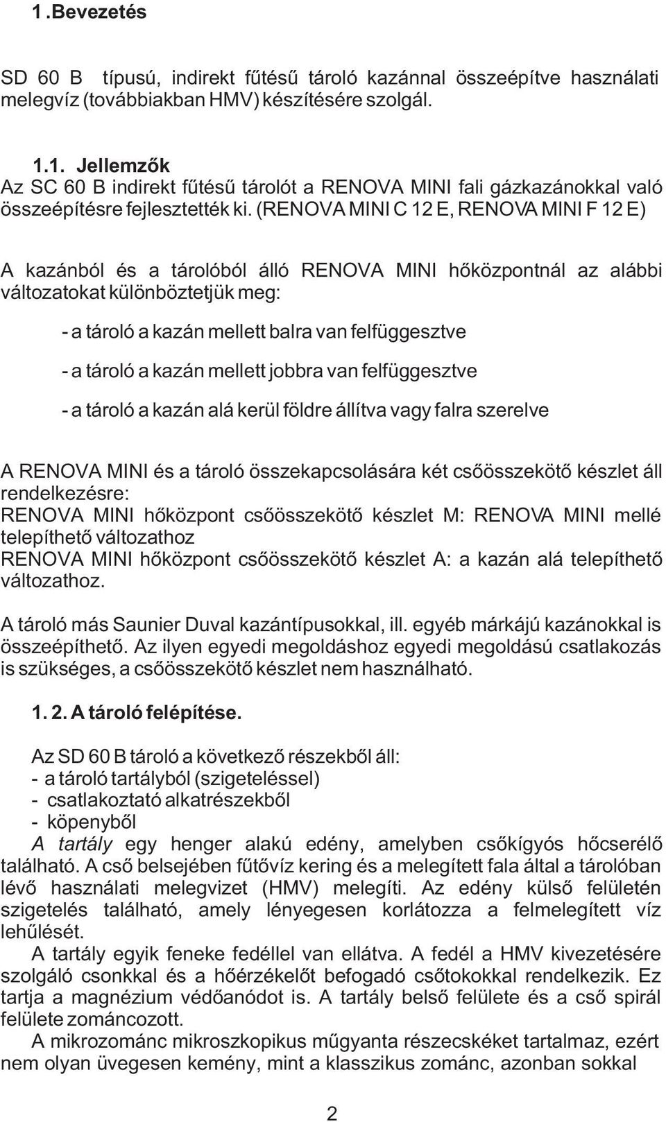 tároló a kazán mellett jobbra van felfüggesztve - a tároló a kazán alá kerül földre állítva vagy falra szerelve A RENOVA MINI és a tároló összekapcsolására két csõösszekötõ készlet áll rendelkezésre: