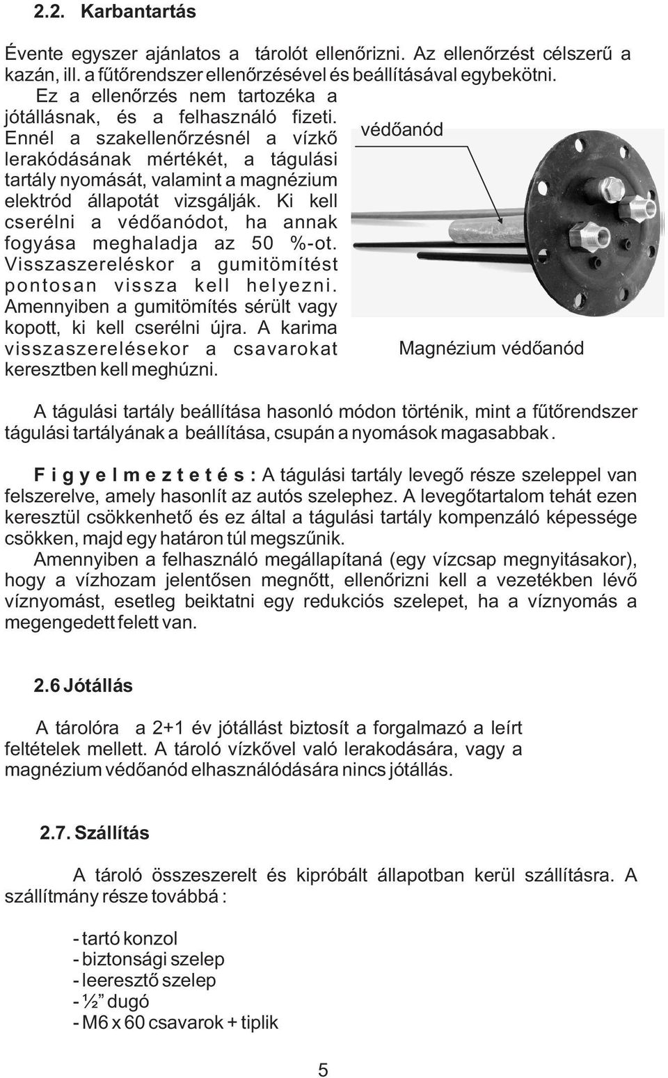 Ennél a szakellenõrzésnél a vízkõ védõanód lerakódásának mértékét, a tágulási tartály nyomását, valamint a magnézium elektród állapotát vizsgálják.