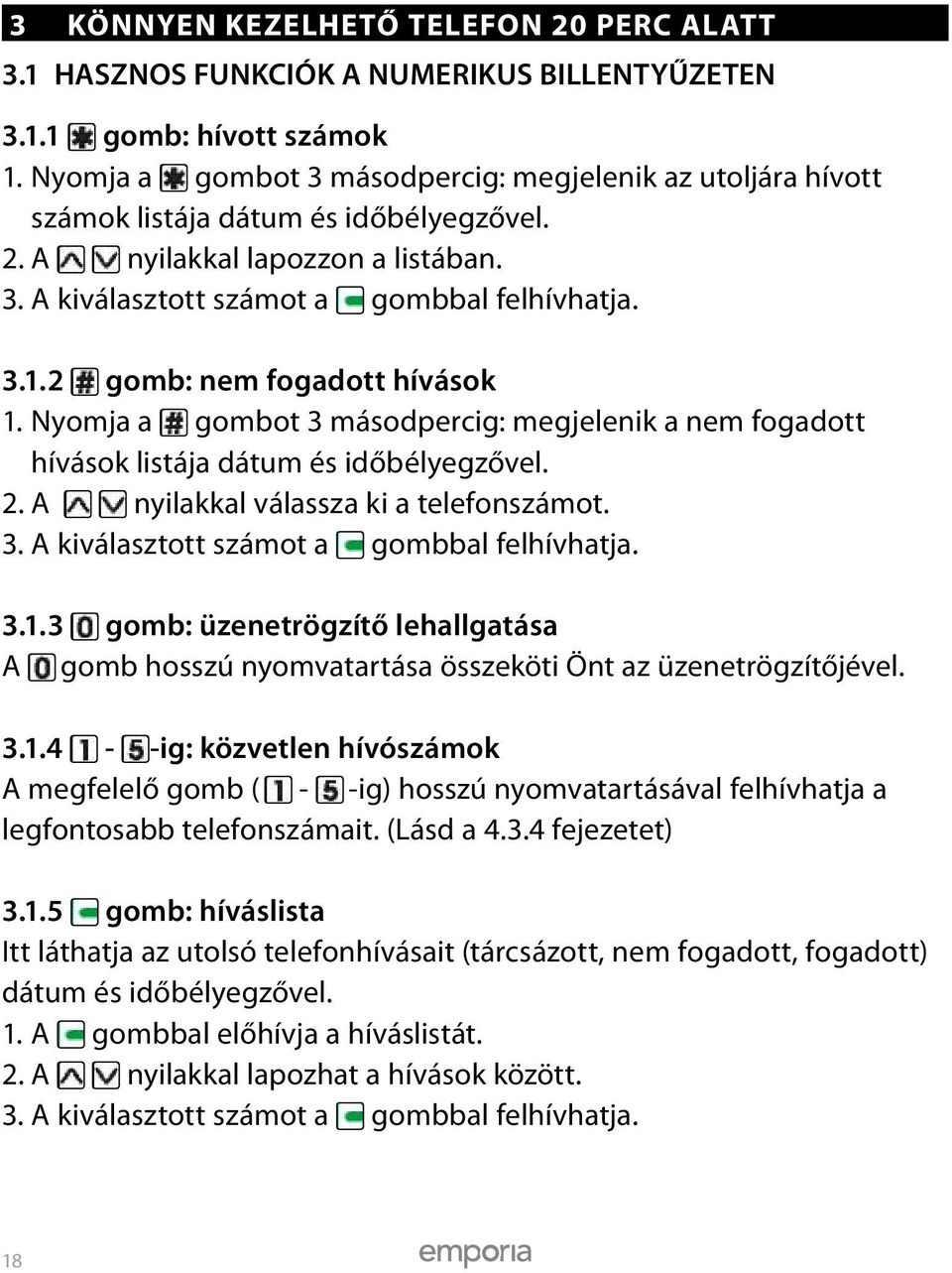 2 gomb: nem fogadott hívások 1. Nyomja a gombot 3 másodpercig: megjelenik a nem fogadott hívások listája dátum és időbélyegzővel. 2. A nyilakkal válassza ki a telefonszámot. 3. A kiválasztott számot a gombbal felhívhatja.