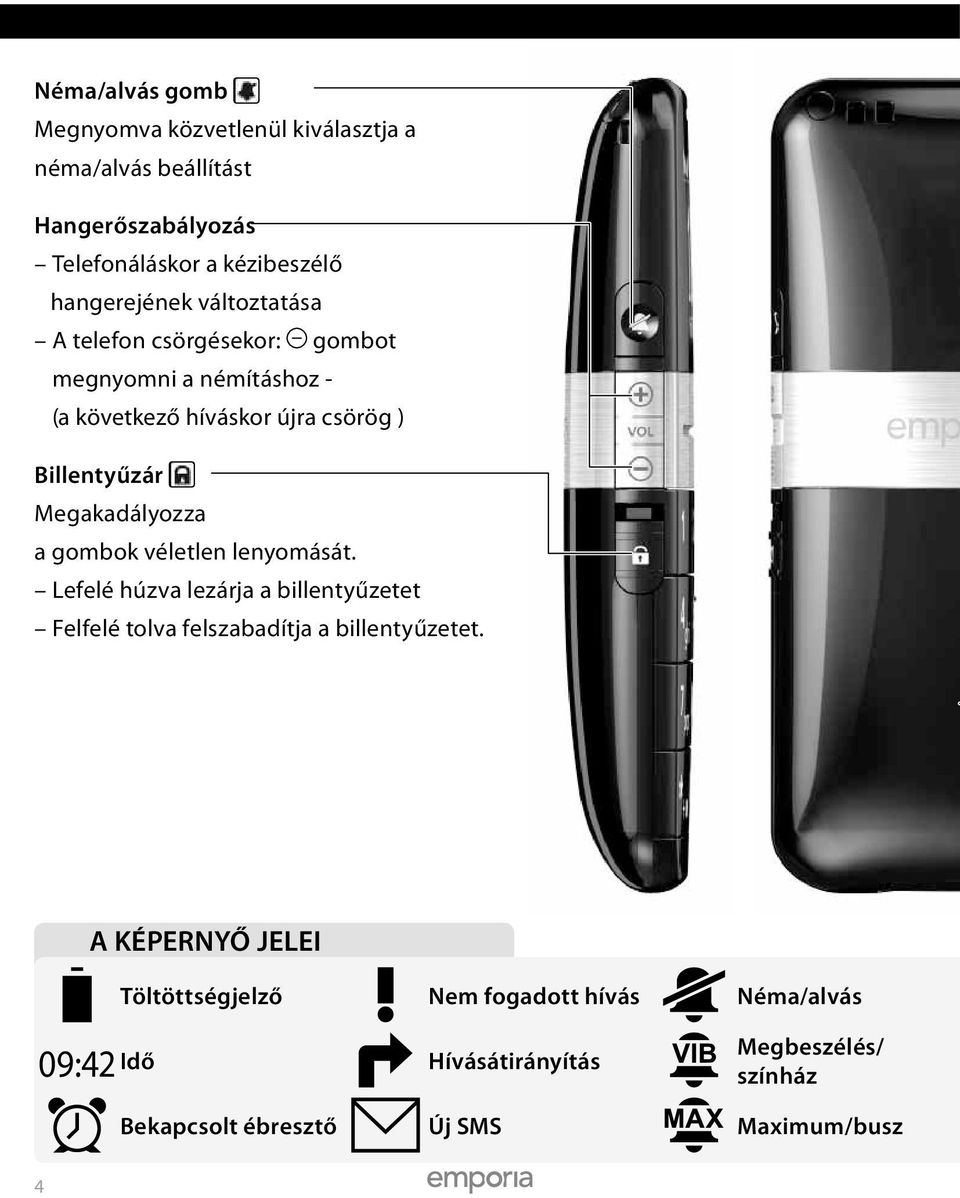 Megakadályozza a gombok véletlen lenyomását. Lefelé húzva lezárja a billentyűzetet Felfelé tolva felszabadítja a billentyűzetet.