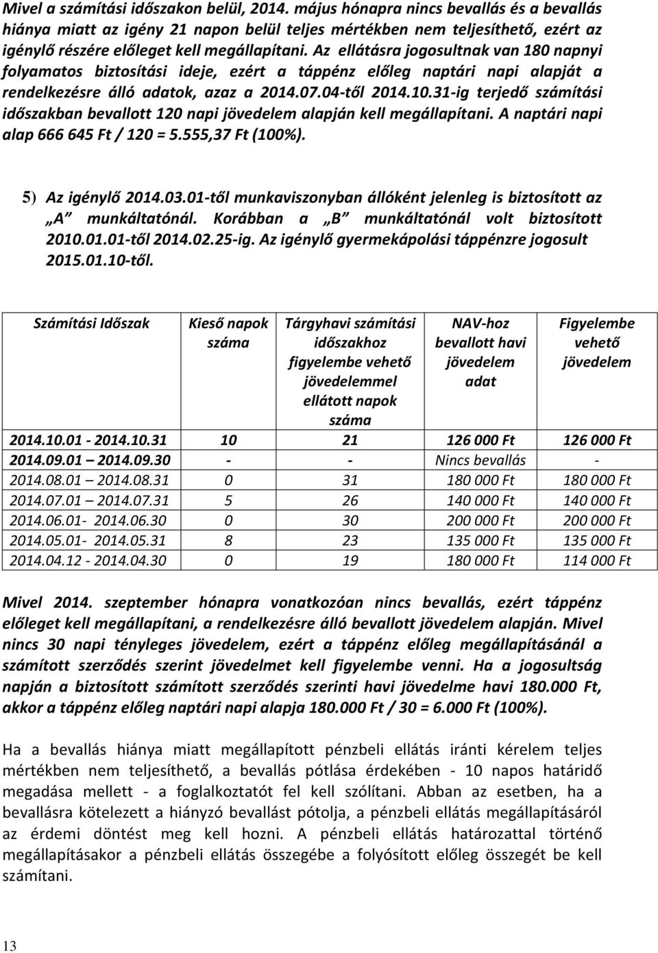 Az ellátásra jogosultnak van 180 napnyi folyamatos biztosítási ideje, ezért a táppénz előleg naptári napi alapját a rendelkezésre álló adatok, azaz a 2014.07.04-től 2014.10.