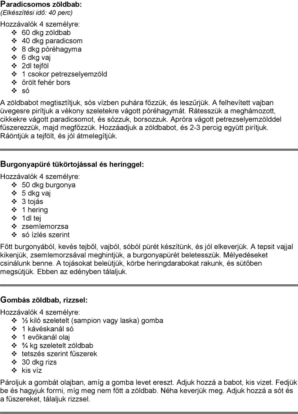Apróra vágott petrezselyemzölddel fűszerezzük, majd megfőzzük. Hozzáadjuk a zöldbabot, és 2-3 percig együtt pirítjuk. Ráöntjük a tejfölt, és jól átmelegítjük.