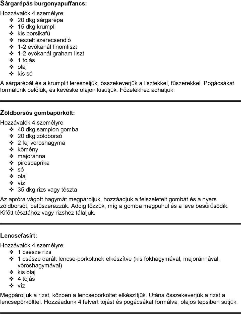 Zöldborsós gombapörkölt: 40 dkg sampion gomba 20 dkg zöldborsó 2 fej vöröshagyma kömény majoránna pirospaprika 35 dkg rizs vagy tészta Az apróra vágott hagymát megpároljuk, hozzáadjuk a felszeletelt