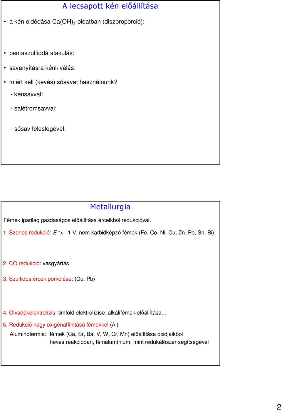 Szenes redukció: E > 1 V, nem karbidképző fémek (Fe, Co, Ni, Cu, Zn, Pb, Sn, Bi) 2. CO redukció: vasgyártás 3. Szulfidos ércek pörkölése: (Cu, Pb) 4.