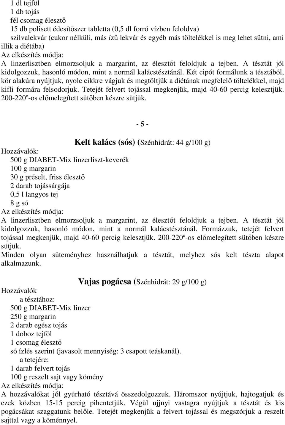 Két cipót formálunk a tésztából, kör alakúra nyújtjuk, nyolc cikkre vágjuk és megtöltjük a diétának megfelelő töltelékkel, majd kifli formára felsodorjuk.