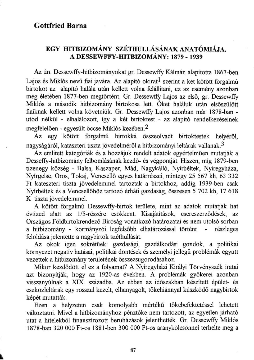 Az alapító okirat 1 szerint a két kötött forgalmú birtokot az alapító halála után kellett volna felállítani, ez az esemény azonban még életében 1877-ben megtörtént. Gr. Dessewffy Lajos az első, gr.