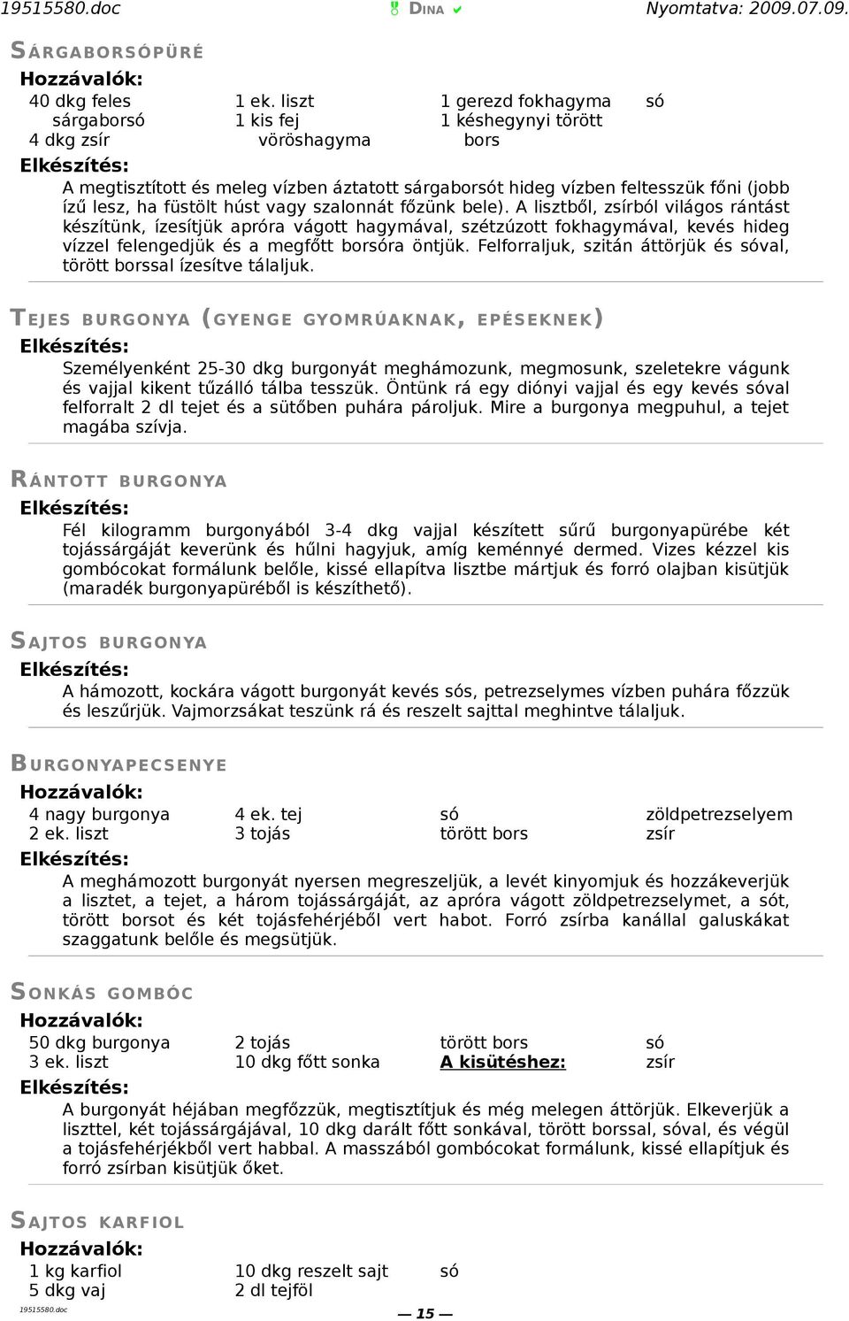 főzünk bele). A lisztből, zsírból világos rántást készítünk, ízesítjük apróra vágott hagymával, szétzúzott fokhagymával, kevés hideg vízzel felengedjük és a megfőtt borra öntjük.