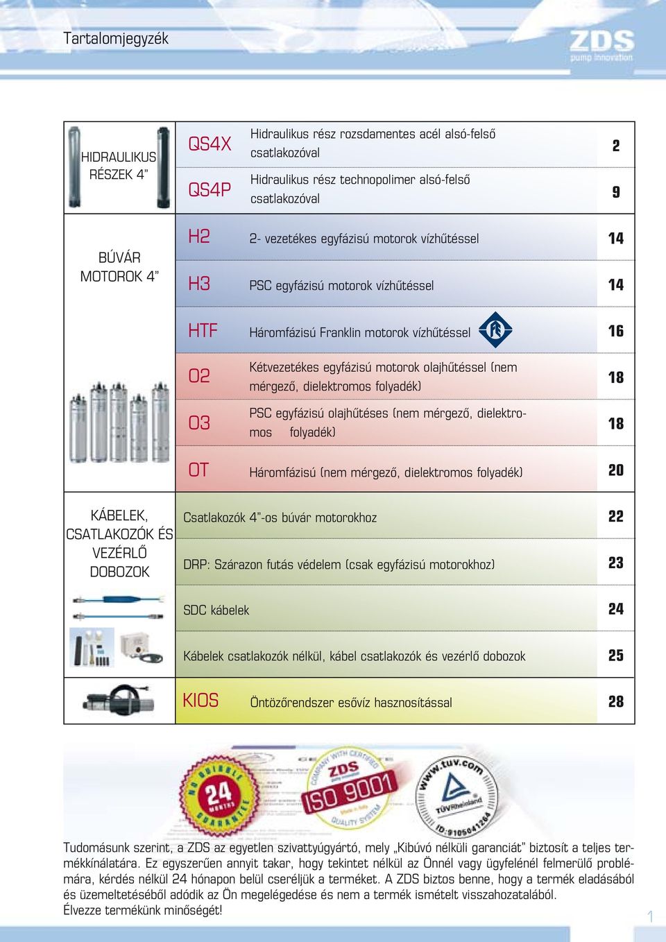 egyfázisú olajhűtéses (nem mérgező, dielektromos folyadék) 18 OT Háromfázisú (nem mérgező, dielektromos folyadék) KÁBLK, CSATLAKOZÓK ÉS VZÉRLŐ DOBOZOK Csatlakozók -os búvár motorokhoz DRP: Szárazon