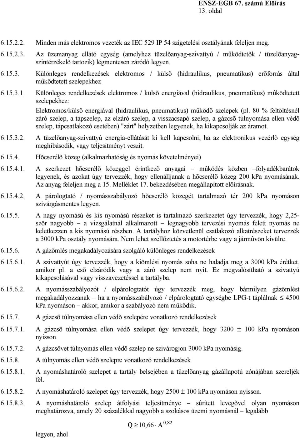 80 % feltöltésnél záró szelep, a tápszelep, az elzáró szelep, a visszacsapó szelep, a gázcsõ túlnyomása ellen védõ szelep, tápcsatlakozó esetében) "zárt" helyzetben legyenek, ha kikapcsolják az