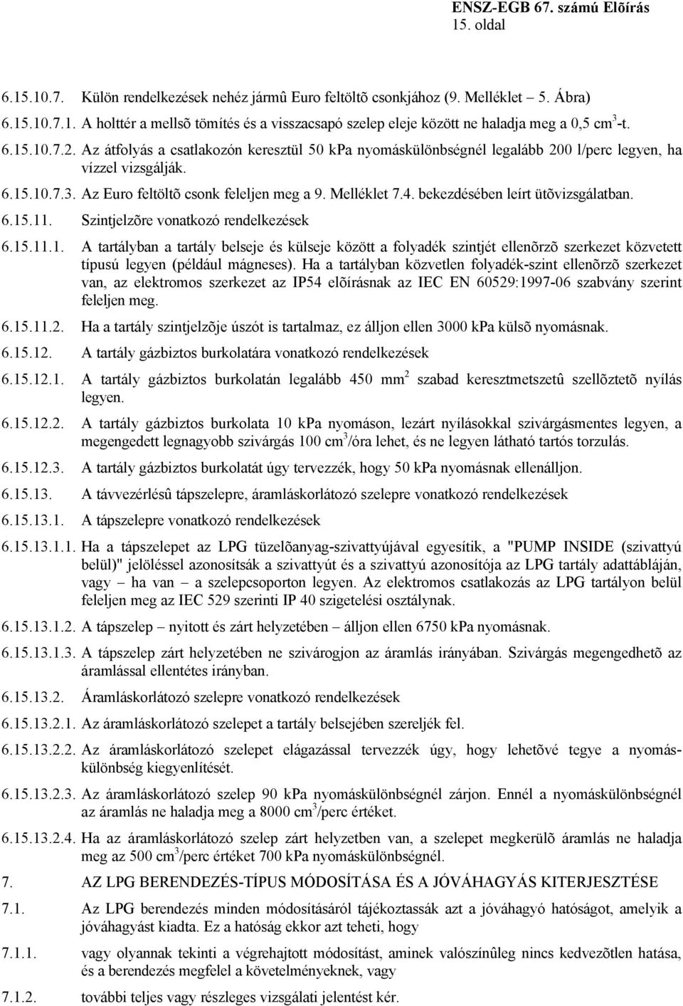 bekezdésében leírt ütõvizsgálatban. 6.15.11. Szintjelzõre vonatkozó rendelkezések 6.15.11.1. A tartályban a tartály belseje és külseje között a folyadék szintjét ellenõrzõ szerkezet közvetett típusú legyen (például mágneses).