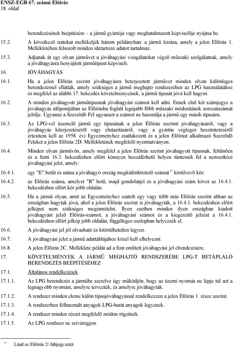 Adjanak át egy olyan jármûvet a jóváhagyási vizsgálatokat végzõ mûszaki szolgálatnak, amely a jóváhagyásra benyújtott jármûtípust képviseli. 16