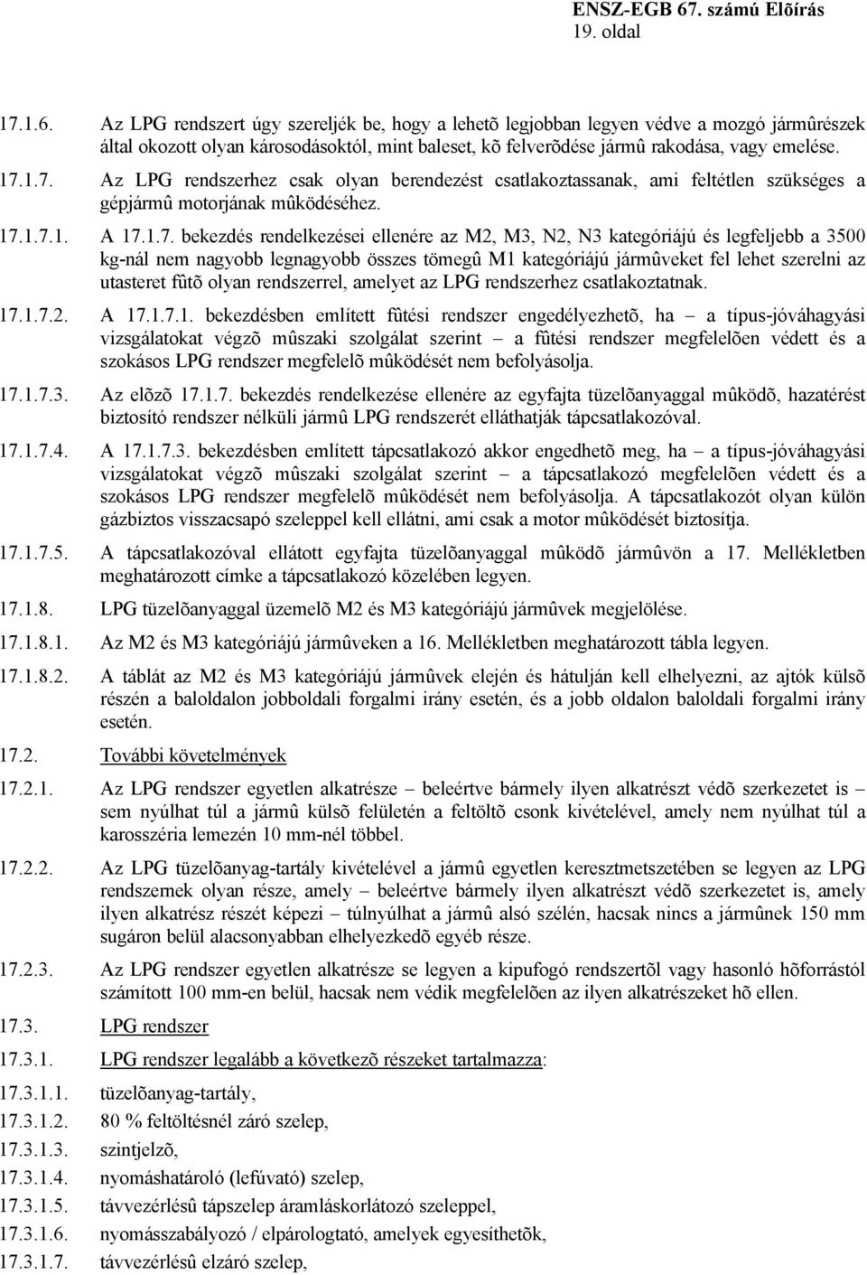 1.7. Az LPG rendszerhez csak olyan berendezést csatlakoztassanak, ami feltétlen szükséges a gépjármû motorjának mûködéséhez. 17.1.7.1. A 17.1.7. bekezdés rendelkezései ellenére az M2, M3, N2, N3