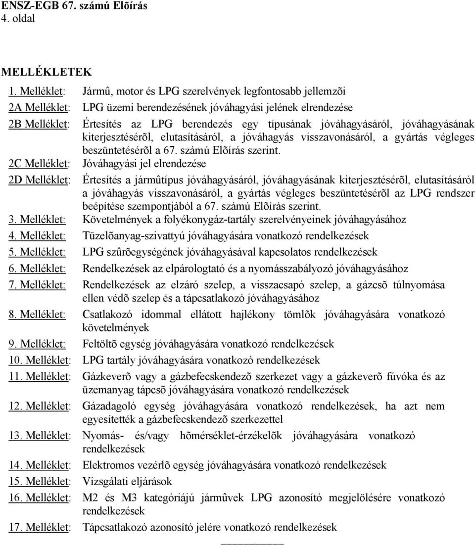 jóváhagyásáról, jóváhagyásának kiterjesztésérõl, elutasításáról, a jóváhagyás visszavonásáról, a gyártás végleges beszüntetésérõl a 67. számú Elõírás szerint.