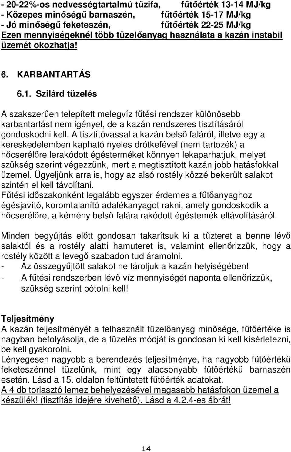 Szilárd tüzelés A szakszerűen telepített melegvíz fűtési rendszer különösebb karbantartást nem igényel, de a kazán rendszeres tisztításáról gondoskodni kell.