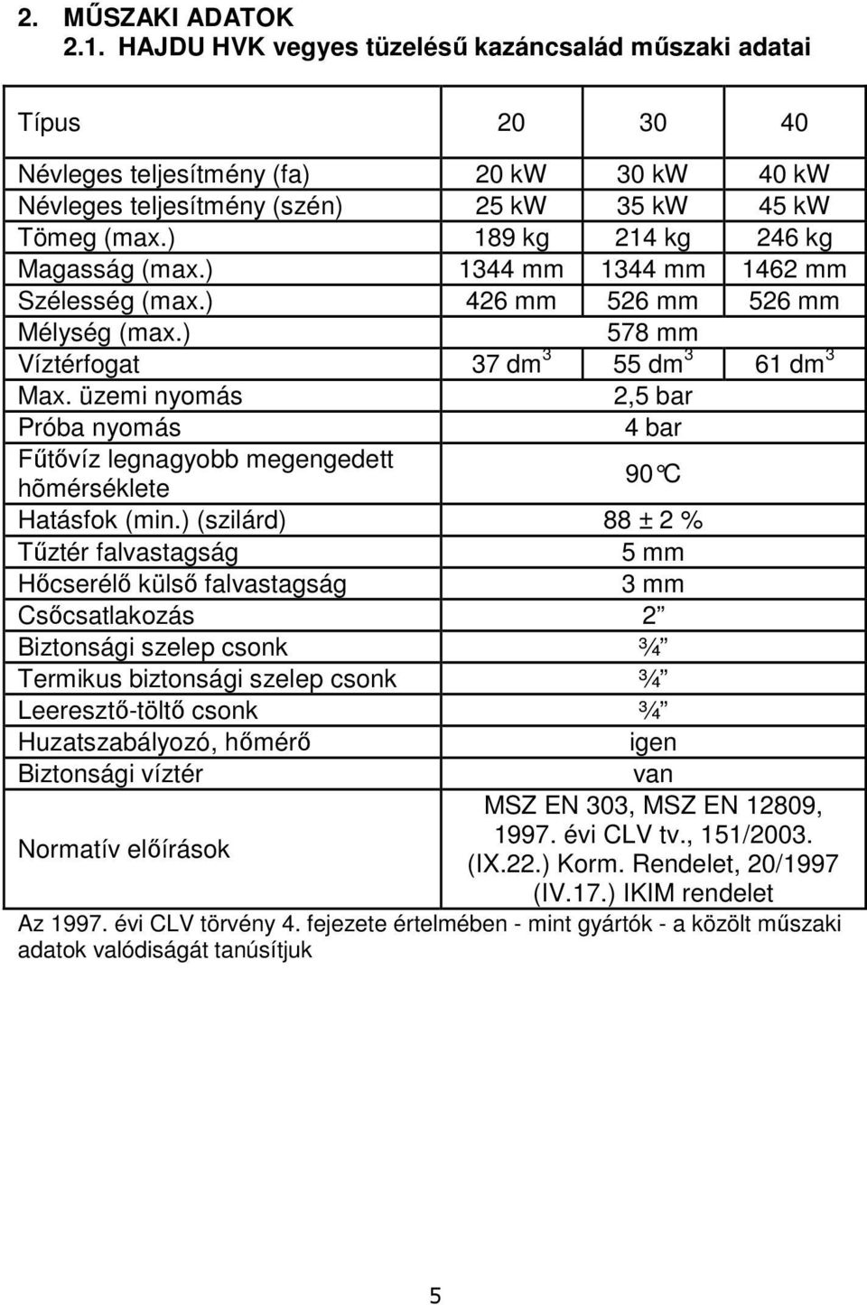 üzemi nyomás 2,5 bar Próba nyomás 4 bar Fűtővíz legnagyobb megengedett hõmérséklete 90 C Hatásfok (min.