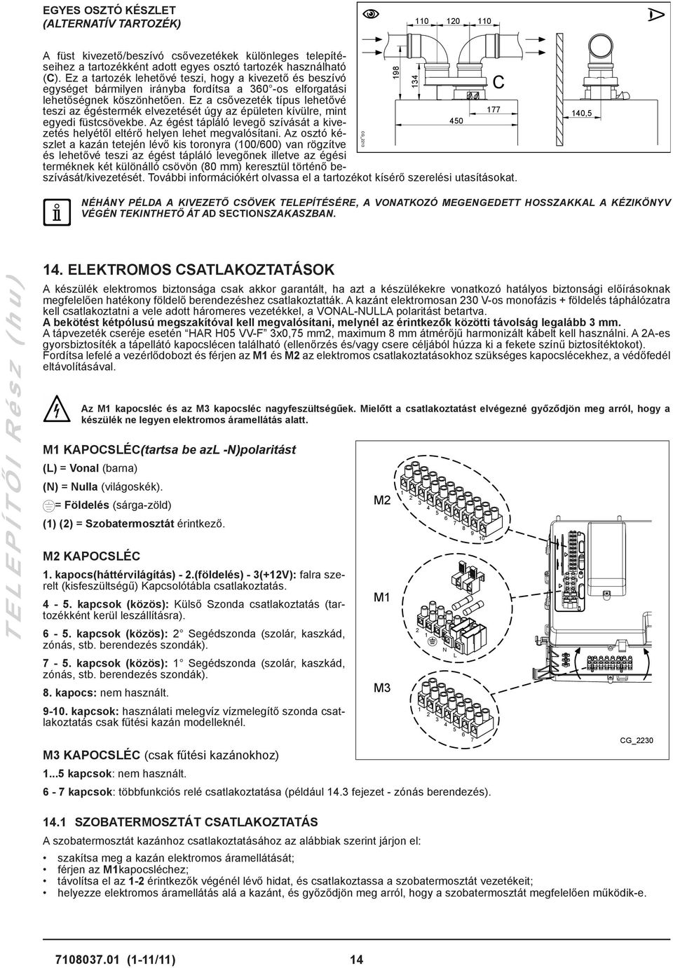 Ez a csővezeték típus lehetővé teszi az égéstermék elvezetését úgy az épületen kívülre, mint egyedi füstcsövekbe.