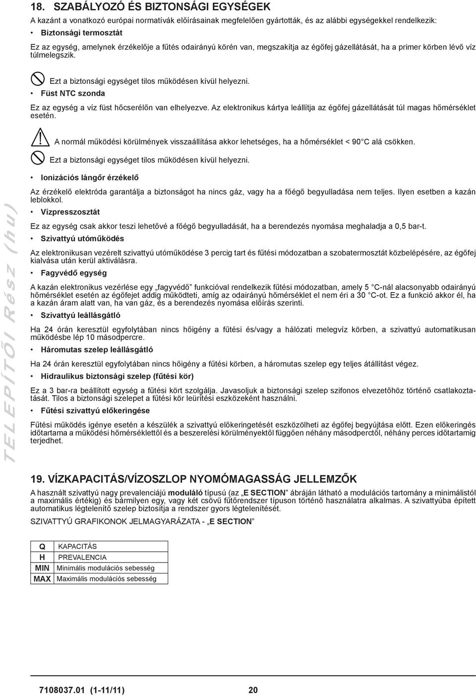 Füst NTC szonda Ez az egység a víz füst hőcserélőn van elhelyezve. Az elektronikus kártya leállítja az égőfej gázellátását túl magas hőmérséklet esetén.