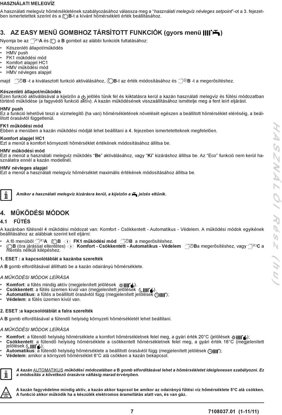 AZ EASY MENÜ GOMBHOZ TÁRSÍTOTT FUNKCIÓK (gyors menü ) Nyomja be az A és a B gombot az alábbi funkciók futtatásához: Készenléti állapot/működés HMV push FK1 működési mód Komfort alapjel HC1 HMV