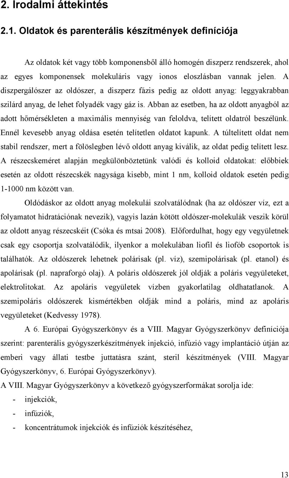 A diszpergálószer az oldószer, a diszperz fázis pedig az oldott anyag: leggyakrabban szilárd anyag, de lehet folyadék vagy gáz is.