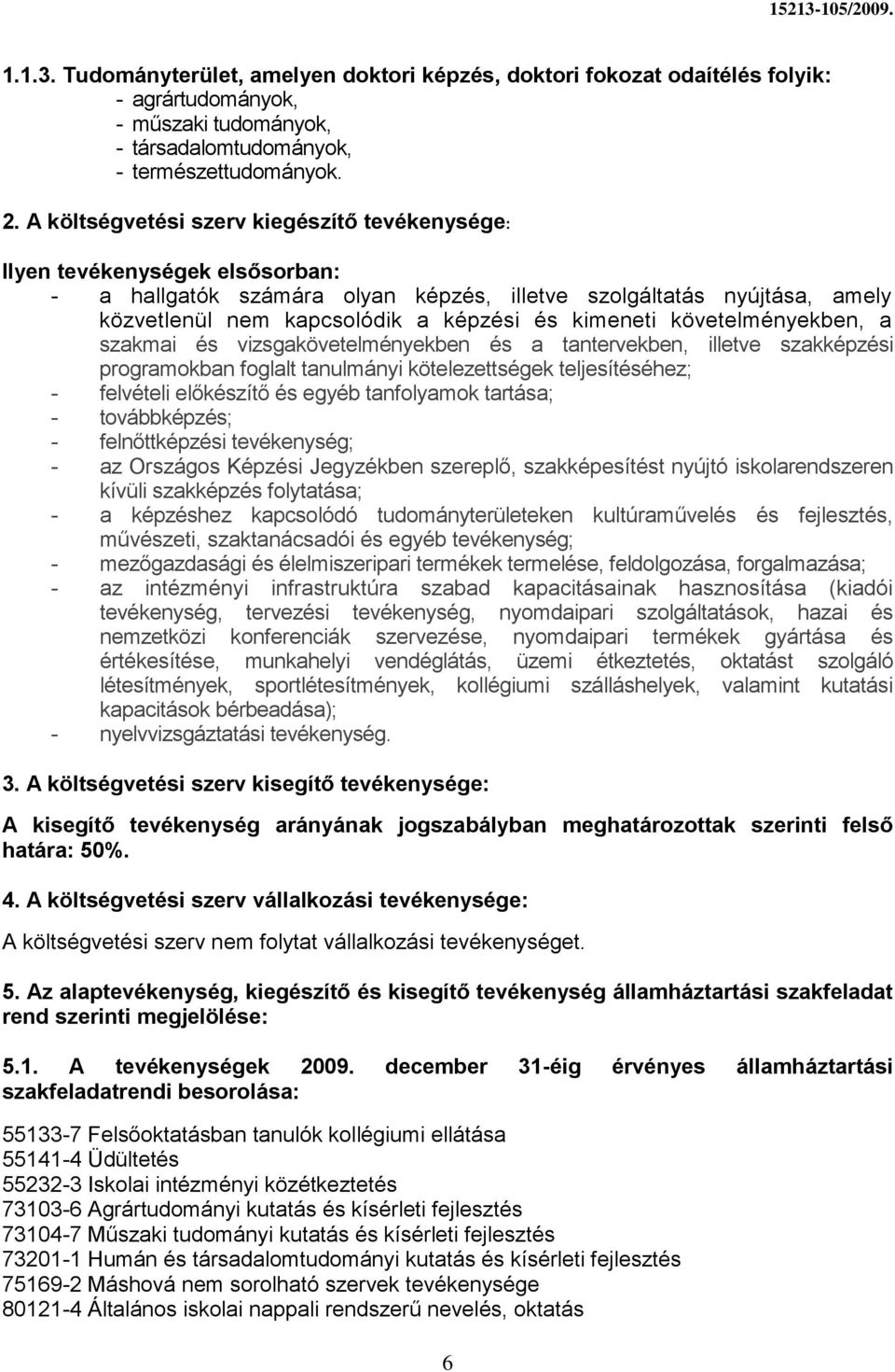szakmai és vizsgakövetelményekben és a tantervekben, illetve szakképzési programokban foglalt tanulmányi kötelezettségek teljesítéséhez; - felvételi előkészítő és egyéb tanfolyamok tartása; -