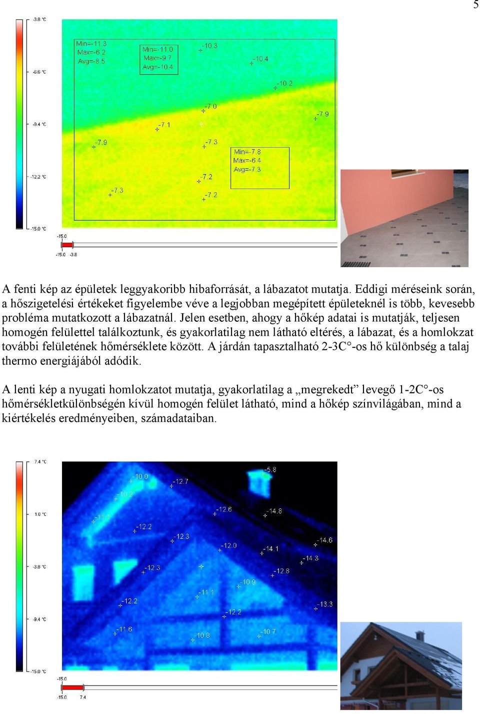 Jelen esetben, ahogy a hőkép adatai is mutatják, teljesen homogén felülettel találkoztunk, és gyakorlatilag nem látható eltérés, a lábazat, és a homlokzat további felületének