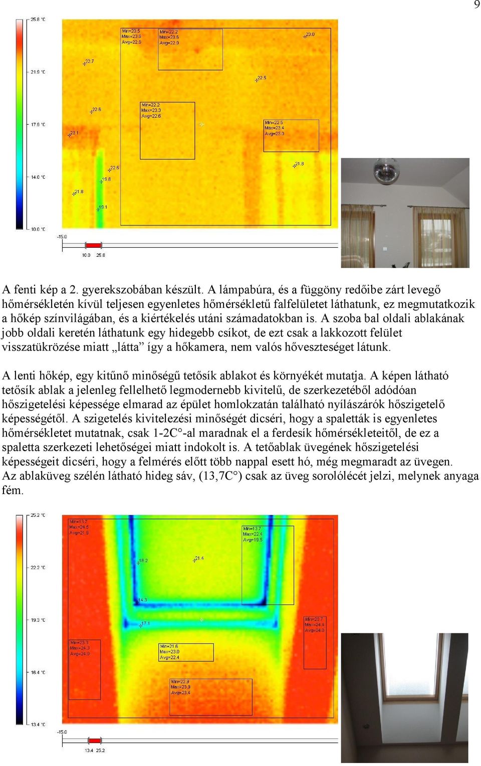 is. A szoba bal oldali ablakának jobb oldali keretén láthatunk egy hidegebb csíkot, de ezt csak a lakkozott felület visszatükrözése miatt látta így a hőkamera, nem valós hőveszteséget látunk.