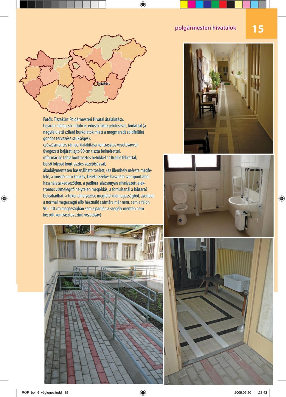 és Braille felirattal, belső folyosó kontrasztos vezetősávval, akadálymentesen használható toalett, (az illemhely mérete megfelelő, a mosdó nem konkáv, kerekesszékes használó szempontjából használata