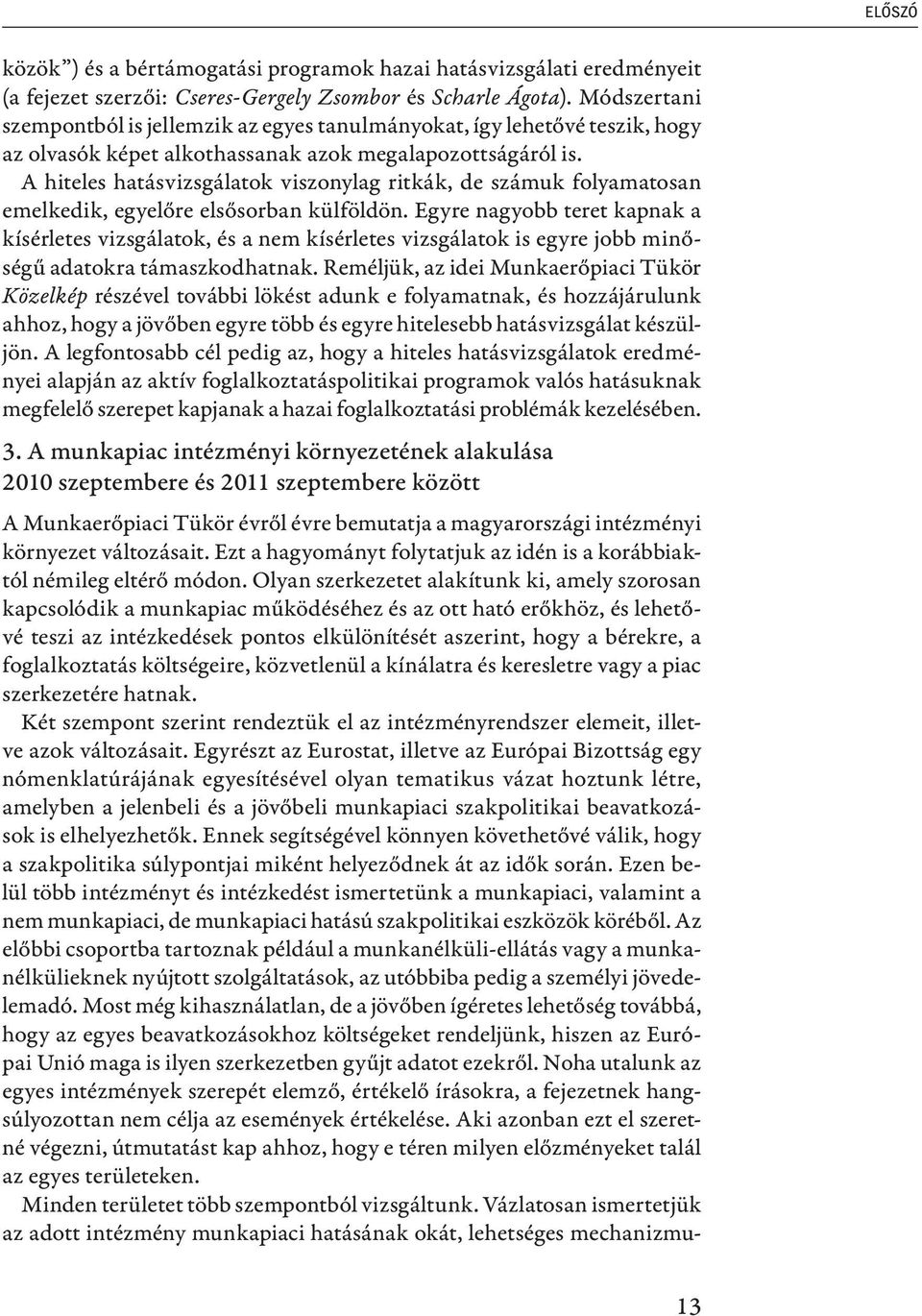 A hiteles hatásvizsgálatok viszonylag ritkák, de számuk folyamatosan emelkedik, egyelőre elsősorban külföldön.