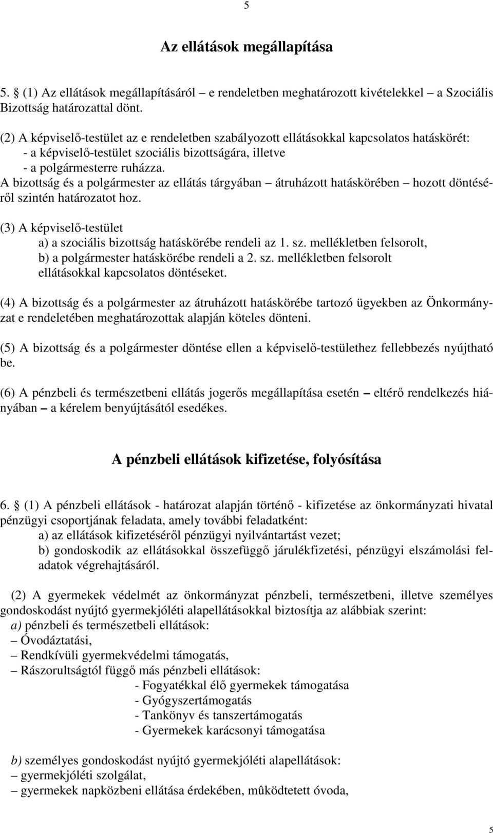 A bizottság és a polgármester az ellátás tárgyában átruházott hatáskörében hozott döntéséről szintén határozatot hoz. (3) A képviselő-testület a) a szociális bizottság hatáskörébe rendeli az 1. sz. mellékletben felsorolt, b) a polgármester hatáskörébe rendeli a 2.
