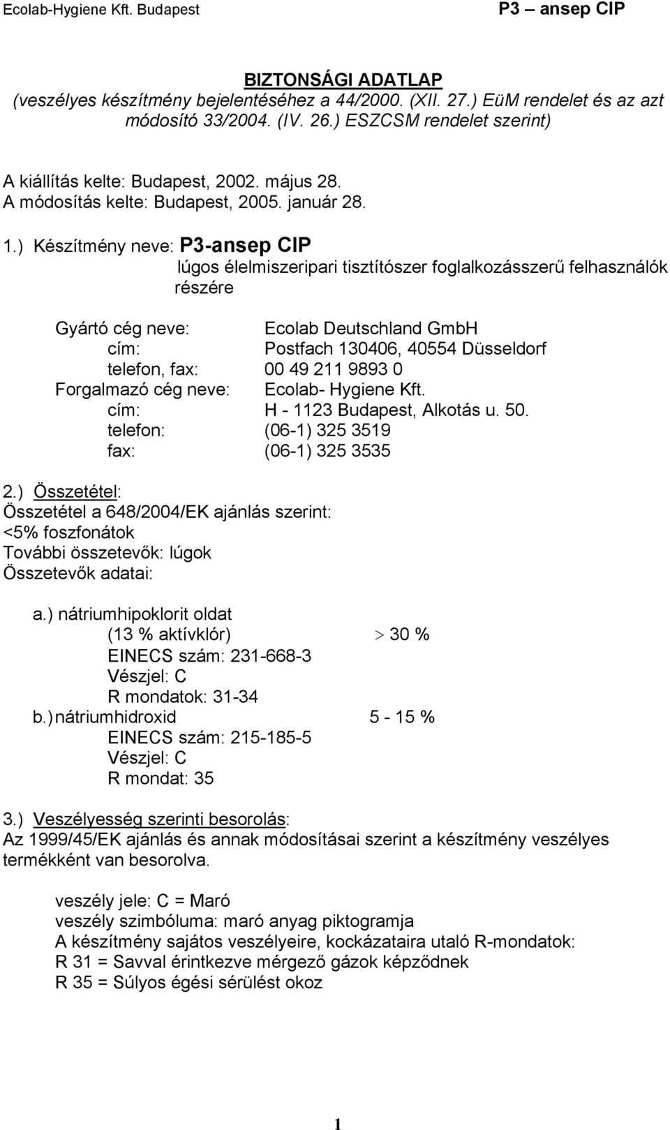 ) Készítmény neve: P3-ansep CIP lúgos élelmiszeripari tisztítószer foglalkozásszerű felhasználók részére Gyártó cég neve: Ecolab Deutschland GmbH cím: Postfach 130406, 40554 Düsseldorf telefon, fax: