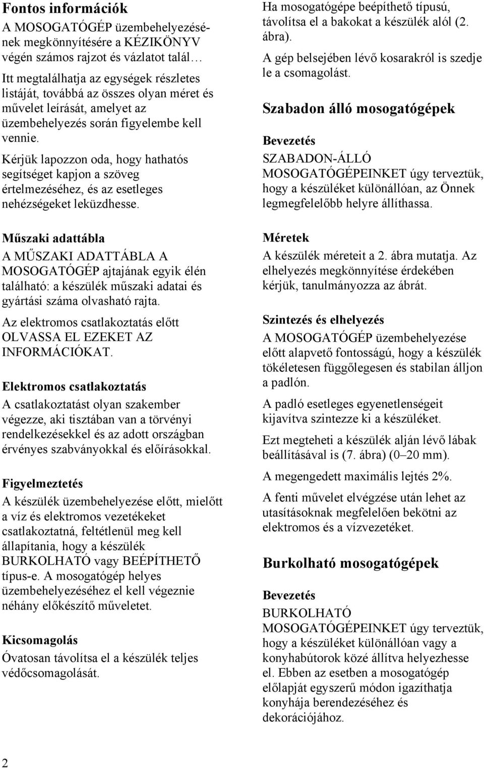 Műszaki adattábla A MŰSZAKI ADATTÁBLA A MOSOGATÓGÉP ajtajának egyik élén található: a készülék műszaki adatai és gyártási száma olvasható rajta.