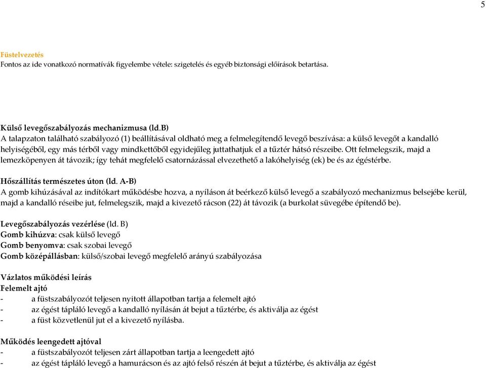 juttathatjuk el a tűztér hátsó részeibe. Ott felmelegszik, majd a lemezköpenyen át távozik; így tehát megfelelő csatornázással elvezethető a lakóhelyiség (ek) be és az égéstérbe.